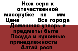 Нож-серп к отечественной мясорубке ( кв.8.3 мм) › Цена ­ 250 - Все города Домашняя утварь и предметы быта » Посуда и кухонные принадлежности   . Алтай респ.